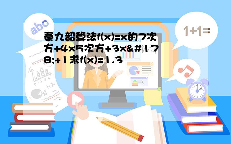 秦九韶算法f(x)=x的7次方+4x5次方+3x²+1求f(x)=1.3