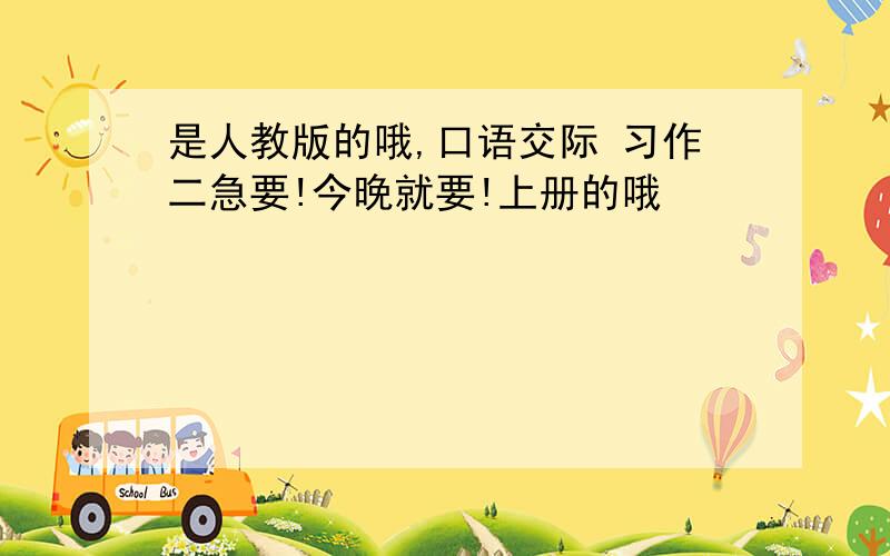 是人教版的哦,口语交际 习作二急要!今晚就要!上册的哦