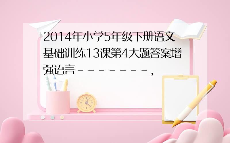 2014年小学5年级下册语文基础训练13课第4大题答案增强语言-------,