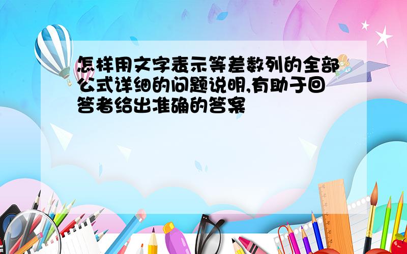 怎样用文字表示等差数列的全部公式详细的问题说明,有助于回答者给出准确的答案