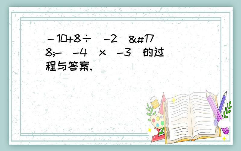 －10+8÷（-2）²-（-4）x（-3）的过程与答案.