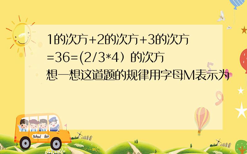 1的次方+2的次方+3的次方=36=(2/3*4）的次方想一想这道题的规律用字母M表示为