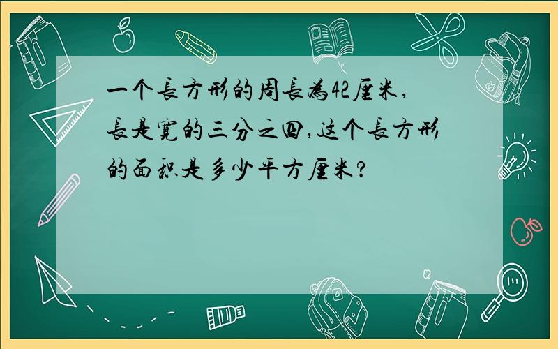 一个长方形的周长为42厘米,长是宽的三分之四,这个长方形的面积是多少平方厘米?