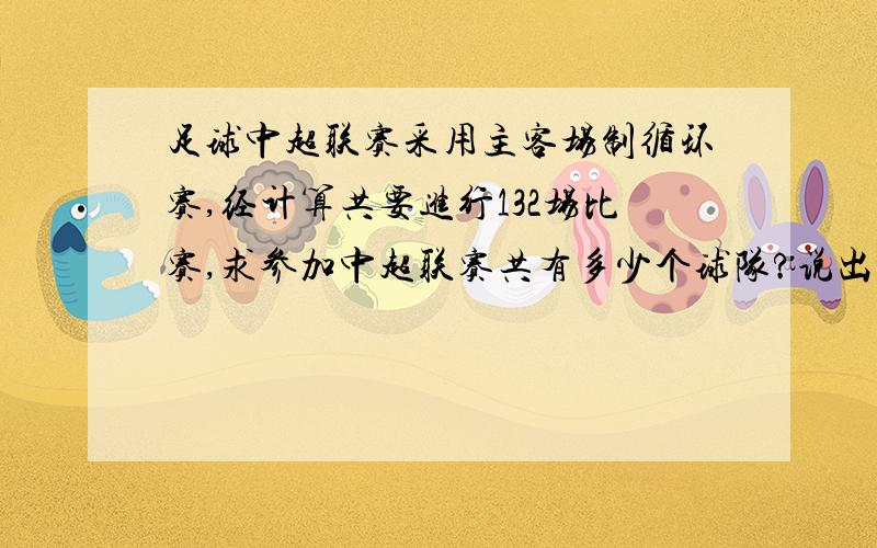 足球中超联赛采用主客场制循环赛,经计算共要进行132场比赛,求参加中超联赛共有多少个球队?说出道理,列式,最好用排列组合的道理讲解