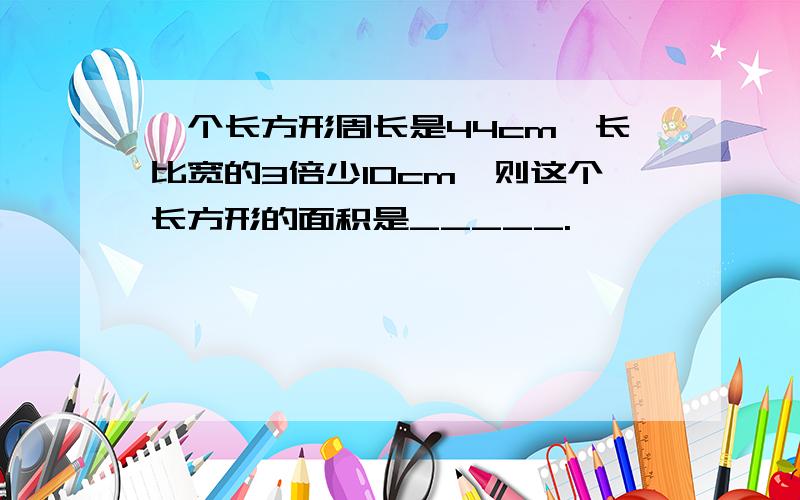 一个长方形周长是44cm,长比宽的3倍少10cm,则这个长方形的面积是_____.