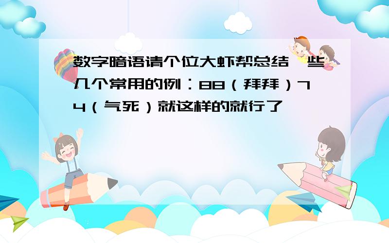 数字暗语请个位大虾帮总结一些几个常用的例：88（拜拜）74（气死）就这样的就行了