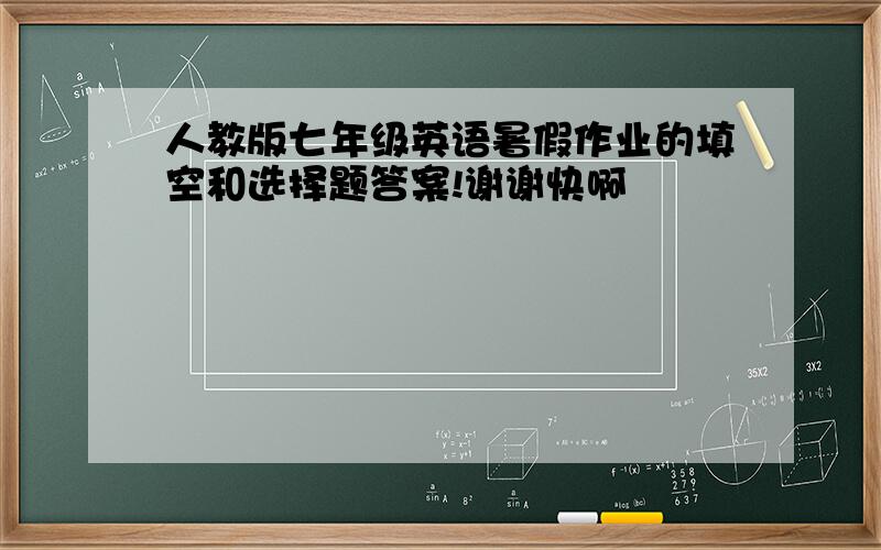 人教版七年级英语暑假作业的填空和选择题答案!谢谢快啊