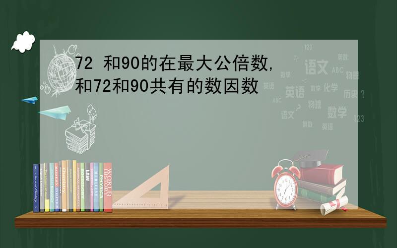 72 和90的在最大公倍数,和72和90共有的数因数