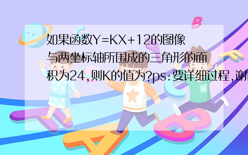 如果函数Y=KX+12的图像与两坐标轴所围成的三角形的面积为24,则K的值为?ps:要详细过程,谢谢~