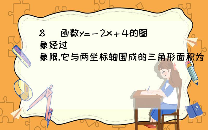 8． 函数y=－2x＋4的图象经过___________象限,它与两坐标轴围成的三角形面积为_________,周长为_______