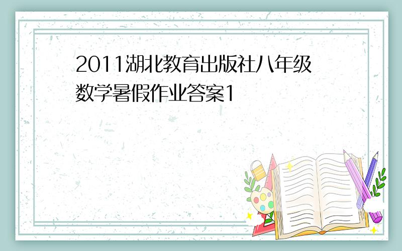 2011湖北教育出版社八年级数学暑假作业答案1