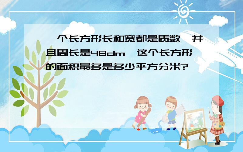 一个长方形长和宽都是质数,并且周长是48dm,这个长方形的面积最多是多少平方分米?