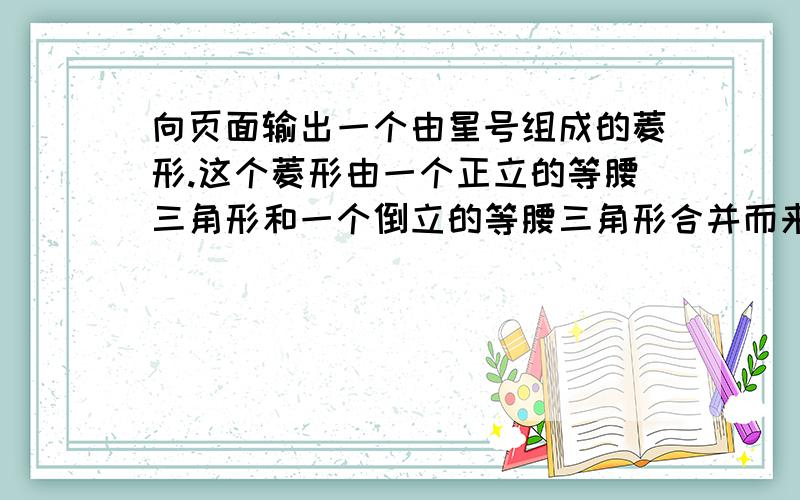 向页面输出一个由星号组成的菱形.这个菱形由一个正立的等腰三角形和一个倒立的等腰三角形合并而来.最中间为9个星号,分别向上和向下递减(用c#语言)