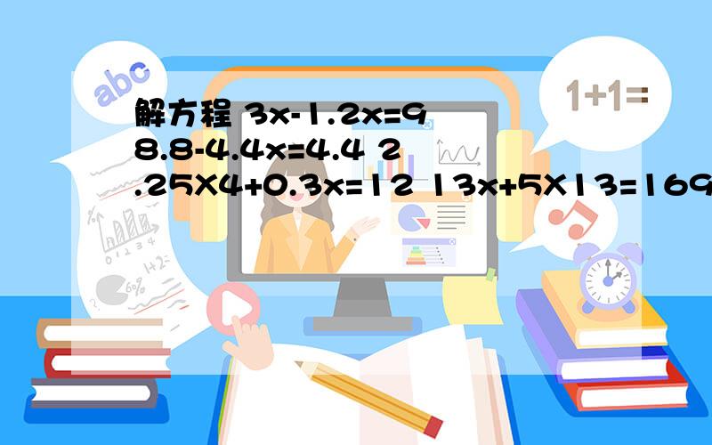 解方程 3x-1.2x=9 8.8-4.4x=4.4 2.25X4+0.3x=12 13x+5X13=169