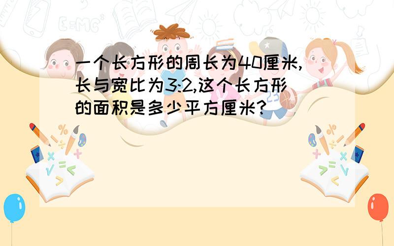 一个长方形的周长为40厘米,长与宽比为3:2,这个长方形的面积是多少平方厘米?