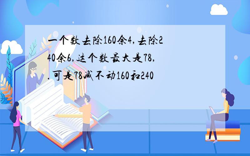 一个数去除160余4,去除240余6,这个数最大是78,.可是78减不动160和240