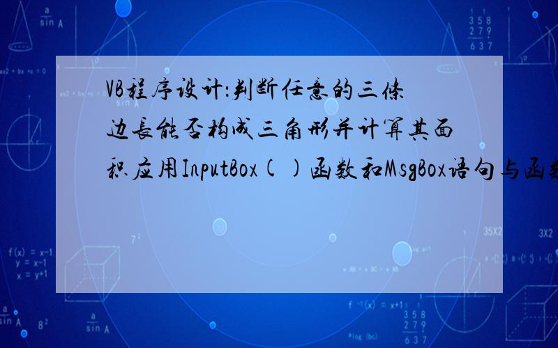 VB程序设计：判断任意的三条边长能否构成三角形并计算其面积应用InputBox()函数和MsgBox语句与函数的使用方法,单击判断按钮调用InputBox函数,分别将任意的三个数字输入,输入完毕后将三个数