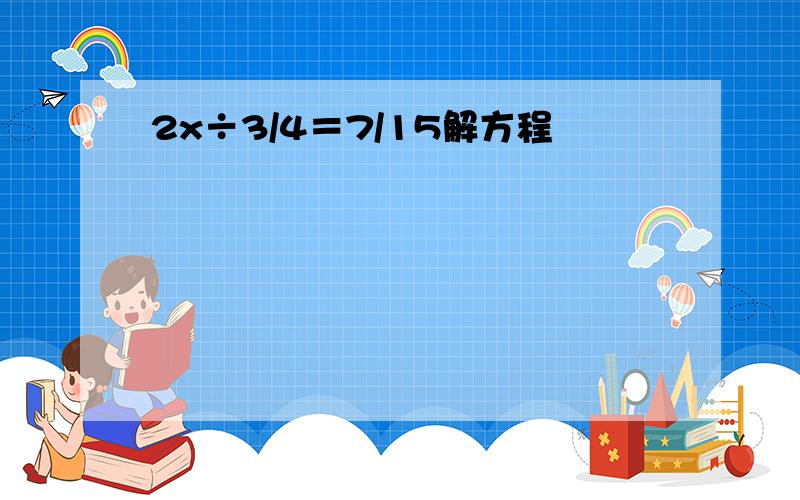 2x÷3/4＝7/15解方程