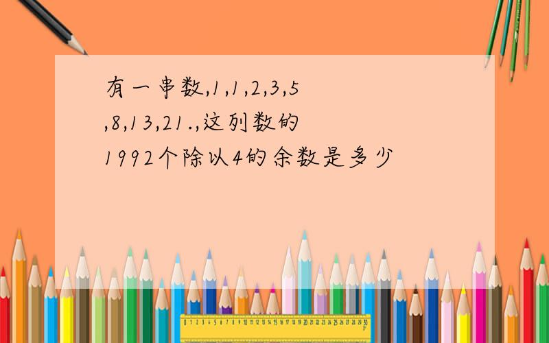 有一串数,1,1,2,3,5,8,13,21.,这列数的1992个除以4的余数是多少