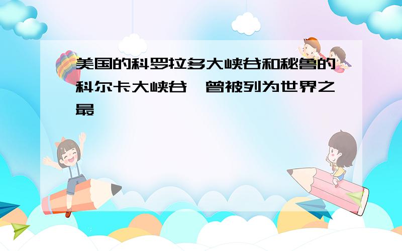 美国的科罗拉多大峡谷和秘鲁的科尔卡大峡谷,曾被列为世界之最