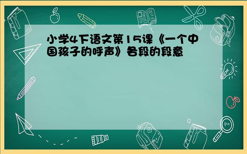 小学4下语文第15课《一个中国孩子的呼声》各段的段意