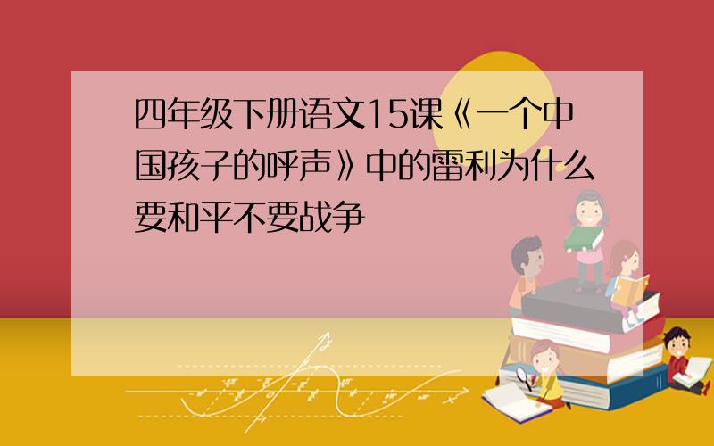 四年级下册语文15课《一个中国孩子的呼声》中的雷利为什么要和平不要战争