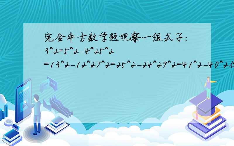 完全平方数学题观察一组式子:3^2=5^2-4^25^2=13^2-12^27^2=25^2-24^29^2=41^2-40^2你能接下来写出两个吗?第n个式子怎么表示呢?