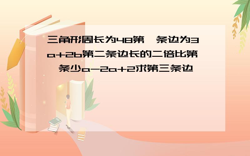 三角形周长为48第一条边为3a+2b第二条边长的二倍比第一条少a-2a+2求第三条边