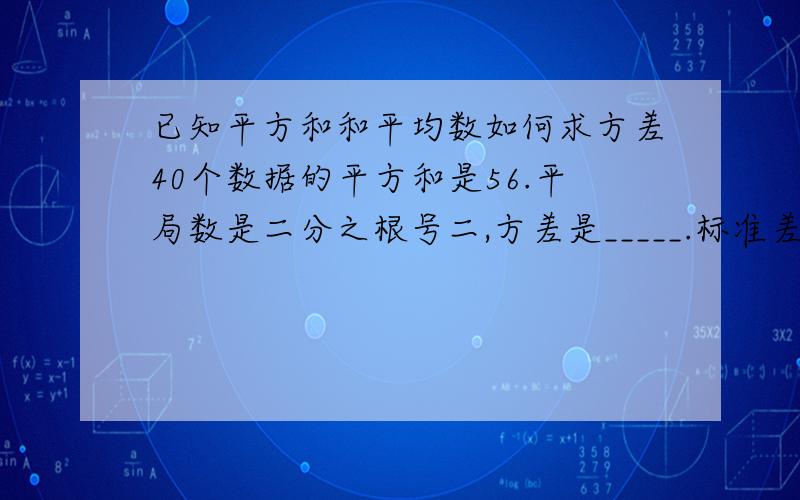 已知平方和和平均数如何求方差40个数据的平方和是56.平局数是二分之根号二,方差是_____.标准差是____已知10个数据和为36.平方和为138方差_____