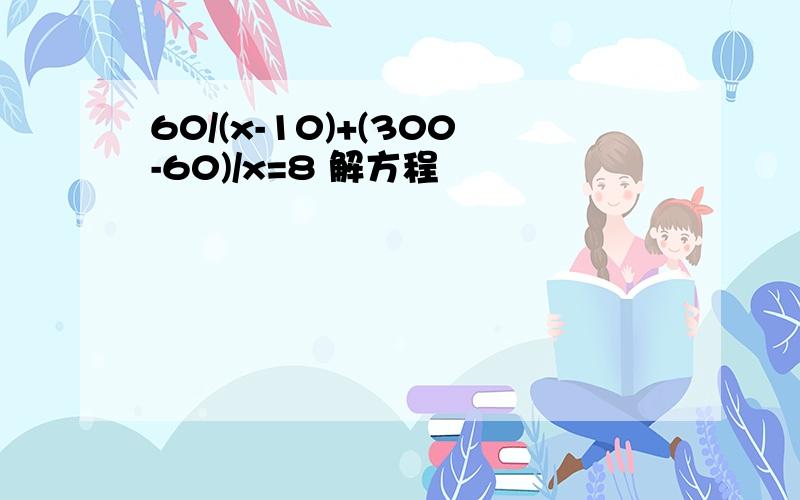 60/(x-10)+(300-60)/x=8 解方程