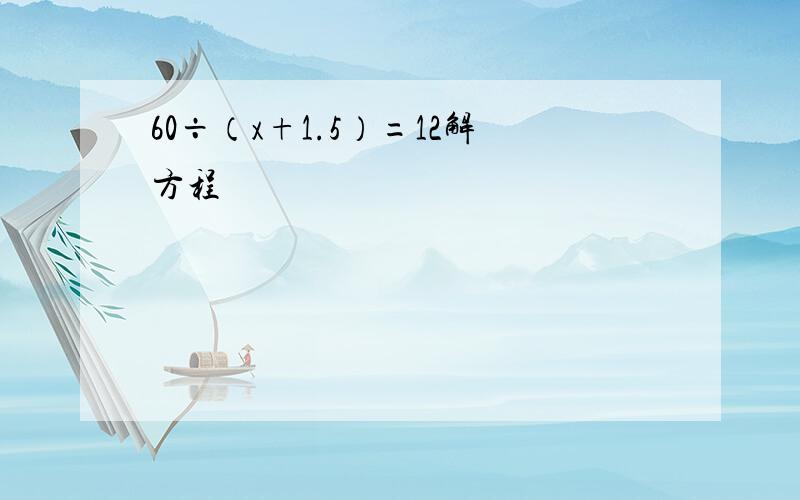 60÷（x+1.5）=12解方程