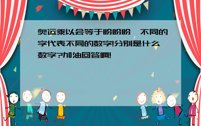 奥运乘以会等于盼盼盼,不同的字代表不同的数字!分别是什么数字?加油回答啊!