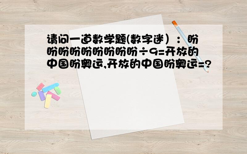 请问一道数学题(数字迷）：盼盼盼盼盼盼盼盼盼÷9=开放的中国盼奥运,开放的中国盼奥运=?