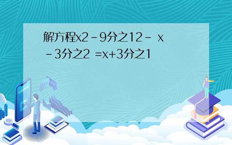 解方程x2-9分之12- x-3分之2 =x+3分之1