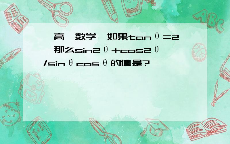 【高一数学】如果tanθ=2,那么sin2θ+cos2θ/sinθcosθ的值是?