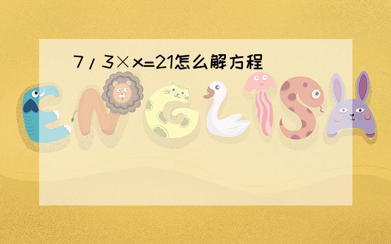 7/3×x=21怎么解方程