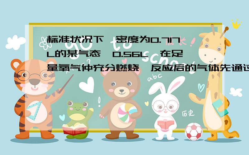 标准状况下,密度为0.717L的某气态烃0.56L,在足量氧气仲充分燃烧,反应后的气体先通过无水氯化钙,氧化钙增重0.9g;再通过氢氧化钠溶液,溶液增重1.1g,通过计算判断此气态烃的分子式,并画出其分