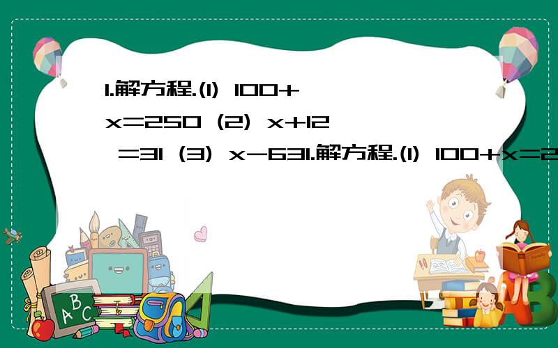 1.解方程.(1) 100+x=250 (2) x+12 =31 (3) x-631.解方程.(1) 100+x=250(2) x+12 =31(3) x-63 =362.x=2是方程5x=15的解吗?x=3呢?