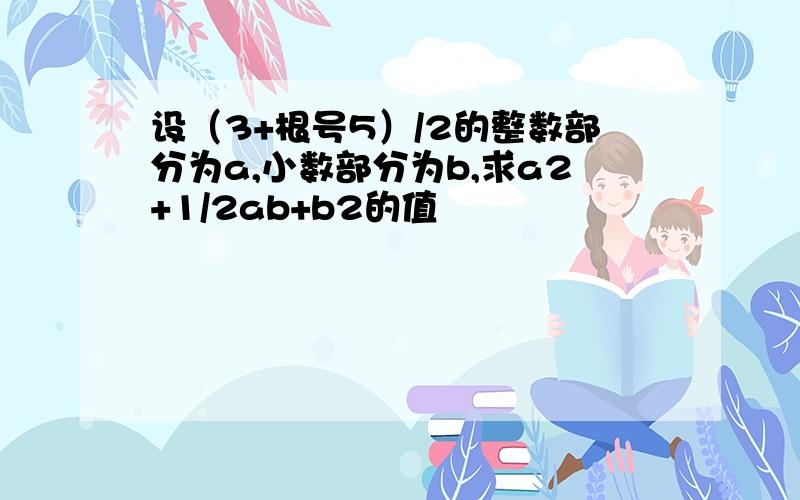 设（3+根号5）/2的整数部分为a,小数部分为b,求a2+1/2ab+b2的值