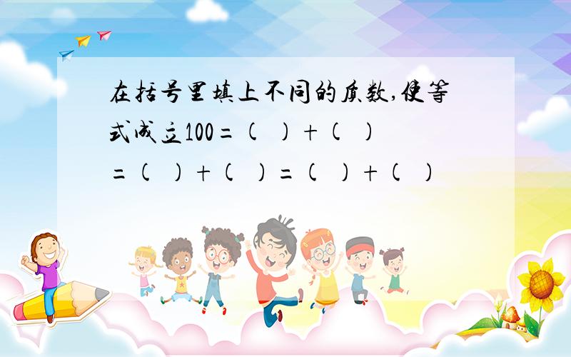 在括号里填上不同的质数,使等式成立100=( )+( )=( )+( )=( )+( )