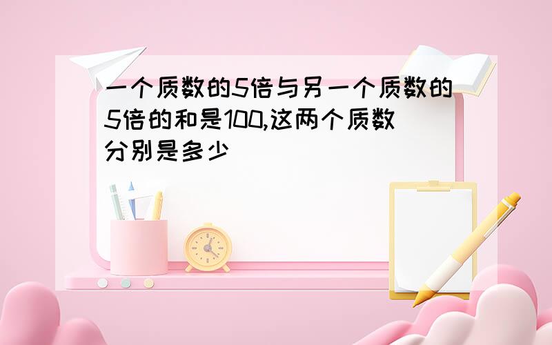 一个质数的5倍与另一个质数的5倍的和是100,这两个质数分别是多少