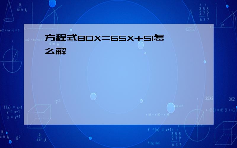 方程式80X=65X+51怎么解,