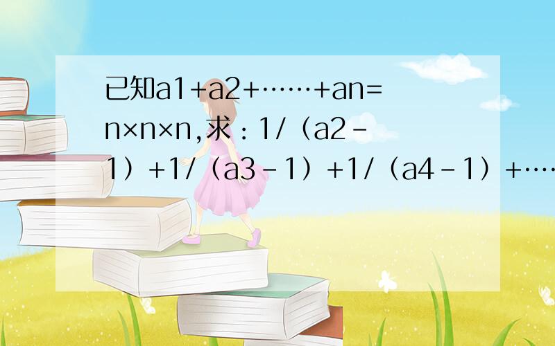 已知a1+a2+……+an=n×n×n,求：1/（a2-1）+1/（a3-1）+1/（a4-1）+……+1/（a2011-1）=?