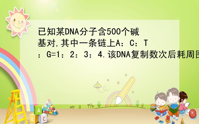 已知某DNA分子含500个碱基对,其中一条链上A：C：T：G=1：2：3：4.该DNA复制数次后耗周围含G的脱氧核苷酸4500个,则该DNA分子已复制了多少次