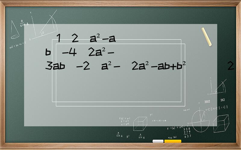 （1）2（a²-ab）-4（2a²-3ab）-2[a²-（2a²-ab+b²）] （2)下列说法正确的是（ ）A.三分之二xyz与三分之二xy是同类项 B.x分之1和二分之一x是同类项C.0.5x³y²和7x²y³是同类