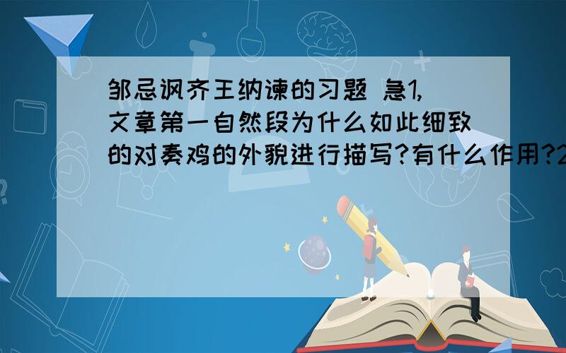 邹忌讽齐王纳谏的习题 急1,文章第一自然段为什么如此细致的对奏鸡的外貌进行描写?有什么作用?2,“期年之后,虽欲言,无可进者”,此句说明了什么?3,齐国能战胜于朝廷的原因是什么?从中可