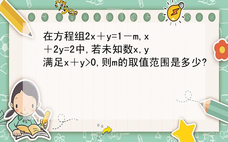 在方程组2x＋y=1－m,x＋2y=2中,若未知数x,y满足x＋y>0,则m的取值范围是多少?