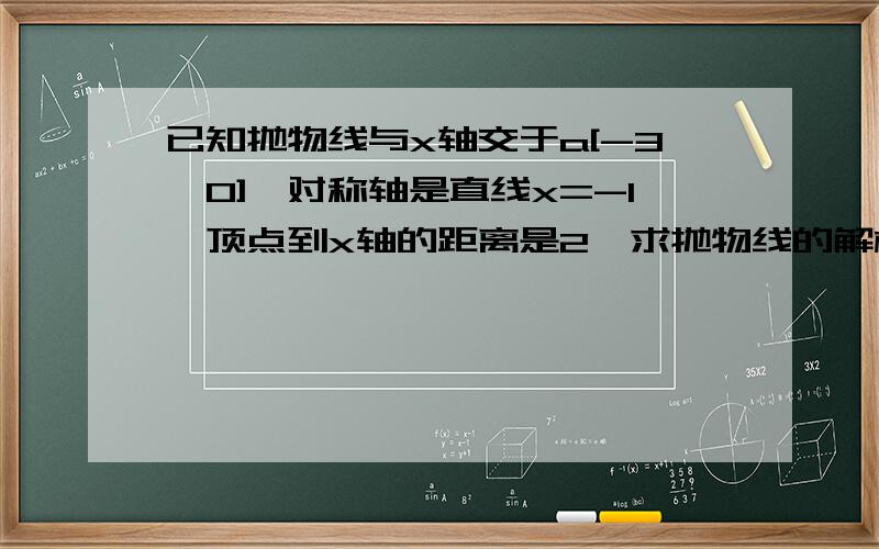 已知抛物线与x轴交于a[-3,0],对称轴是直线x=-1,顶点到x轴的距离是2,求抛物线的解析式.