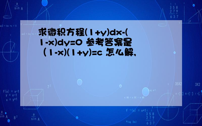 求微积方程(1+y)dx-(1-x)dy=0 参考答案是（1-x)(1+y)=c 怎么解,