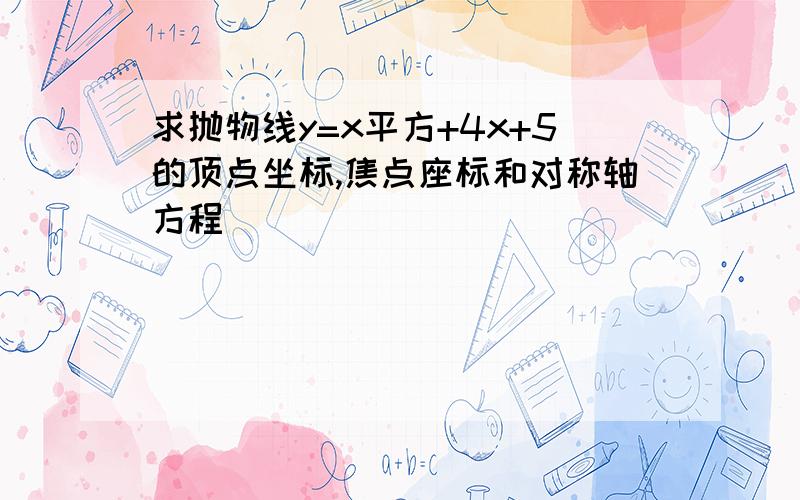 求抛物线y=x平方+4x+5的顶点坐标,焦点座标和对称轴方程